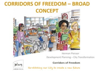 CORRIDORS OF FREEDOM – BROAD
CONCEPT
Herman Pienaar
Development Planning – City Transformation
 