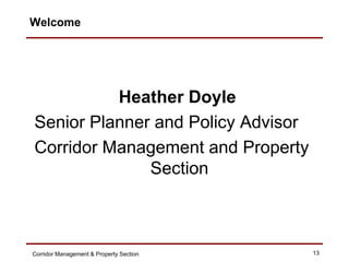 Welcome




          Heather Doyle
Senior Planner and Policy Advisor
Corridor Management and Property
              Secti...