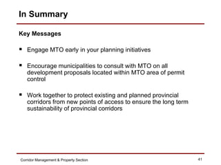 In Summary

Key Messages

 Engage MTO early in your planning initiatives

 Encourage municipalities to consult with MTO ...