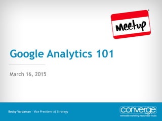 Google Analytics 101
Becky Vardaman – Vice President of Strategy
March 16, 2015
 