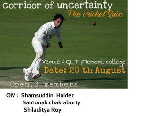 QM : Shamsuddin Haider
Santonab chakraborty
Shiladitya Roy
 
