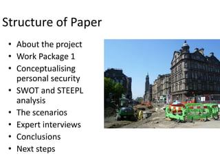 Structure of Paper
• About the project
• Work Package 1
• Conceptualising
personal security
• SWOT and STEEPL
analysis
• The scenarios
• Expert interviews
• Conclusions
• Next steps

 