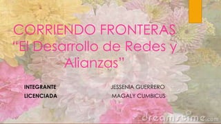 CORRIENDO FRONTERAS
“El Desarrollo de Redes y
Alianzas”
INTEGRANTE JESSENIA GUERRERO
LICENCIADA MAGALY CUMBICUS
 
