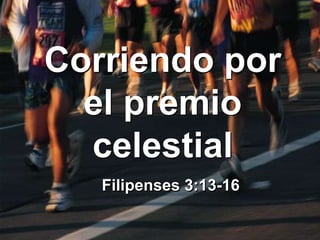 Corriendo por
el premio
celestial
Filipenses 3:13-16
 