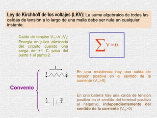 Ley de Kirchhoff de los voltajes (LKV):  La suma algebraica de todas las caídas de tensión a lo largo de una malla debe se...