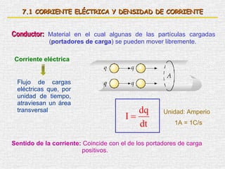 7. 1  CORRIENTE ELÉCTRICA Y DENSIDAD DE CORRIENTE Conductor:   Material en el cual algunas de las partículas cargadas ( po...