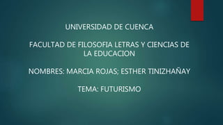 UNIVERSIDAD DE CUENCA
FACULTAD DE FILOSOFIA LETRAS Y CIENCIAS DE
LA EDUCACION
NOMBRES: MARCIA ROJAS; ESTHER TINIZHAÑAY
TEMA: FUTURISMO
 