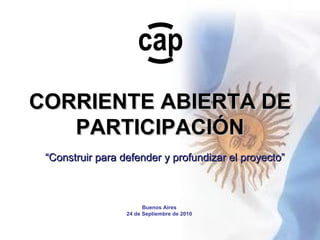 CORRIENTE ABIERTA DE PARTICIPACIÓN “ Construir para defender y profundizar el proyecto” Buenos Aires 24 de Septiembre de 2010 cap 