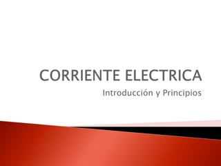 CORRIENTE ELECTRICA Introducción y Principios 