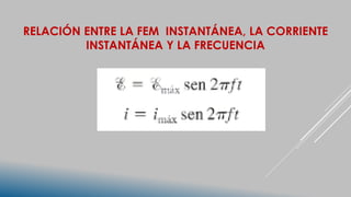 RELACIÓN ENTRE LA FEM INSTANTÁNEA, LA CORRIENTE
INSTANTÁNEA Y LA FRECUENCIA
 