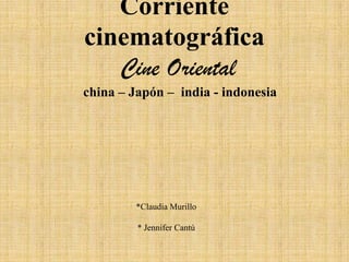 Corriente
cinematográfica
Cine Oriental
china – Japón – india - indonesia
*Claudia Murillo
* Jennifer Cantú
 