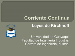 Leyes de Kirchhoff
Universidad de Guayaquil
Facultad de Ingeniería Industrial
Carrera de Ingeniería Idustrial
 