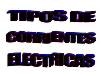 TIPOS DE CORRIENTES ELECTRICAS 