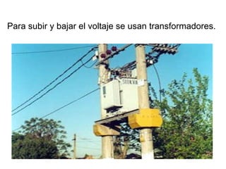 Para subir y bajar el voltaje se usan transformadores.  
