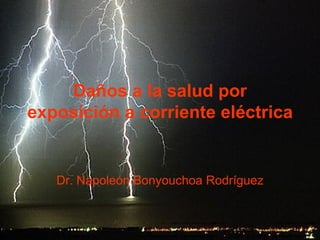 Daños a la salud por
exposición a corriente eléctrica


   Dr. Napoleón Bonyouchoa Rodríguez
 