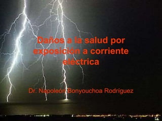 Daños a la salud por
exposición a corriente
eléctrica
Dr. Napoleón Bonyouchoa Rodríguez
 