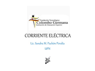 CORRIENTE ELÉCTRICA
Lic. Sandra M. Pachón Peralta
UPN
 