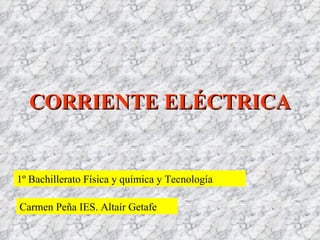 CORRIENTE ELÉCTRICA 1º Bachillerato Física y química y Tecnología Carmen Peña IES. Altaír Getafe 