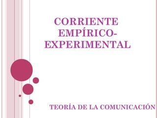 CORRIENTE
EMPÍRICO-
EXPERIMENTAL
TEORÍA DE LA COMUNICACIÓN
 