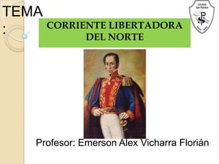 TEMA
: CORRIENTE LIBERTADORA
DEL NORTE
Profesor: Emerson Alex Vicharra Florián
 