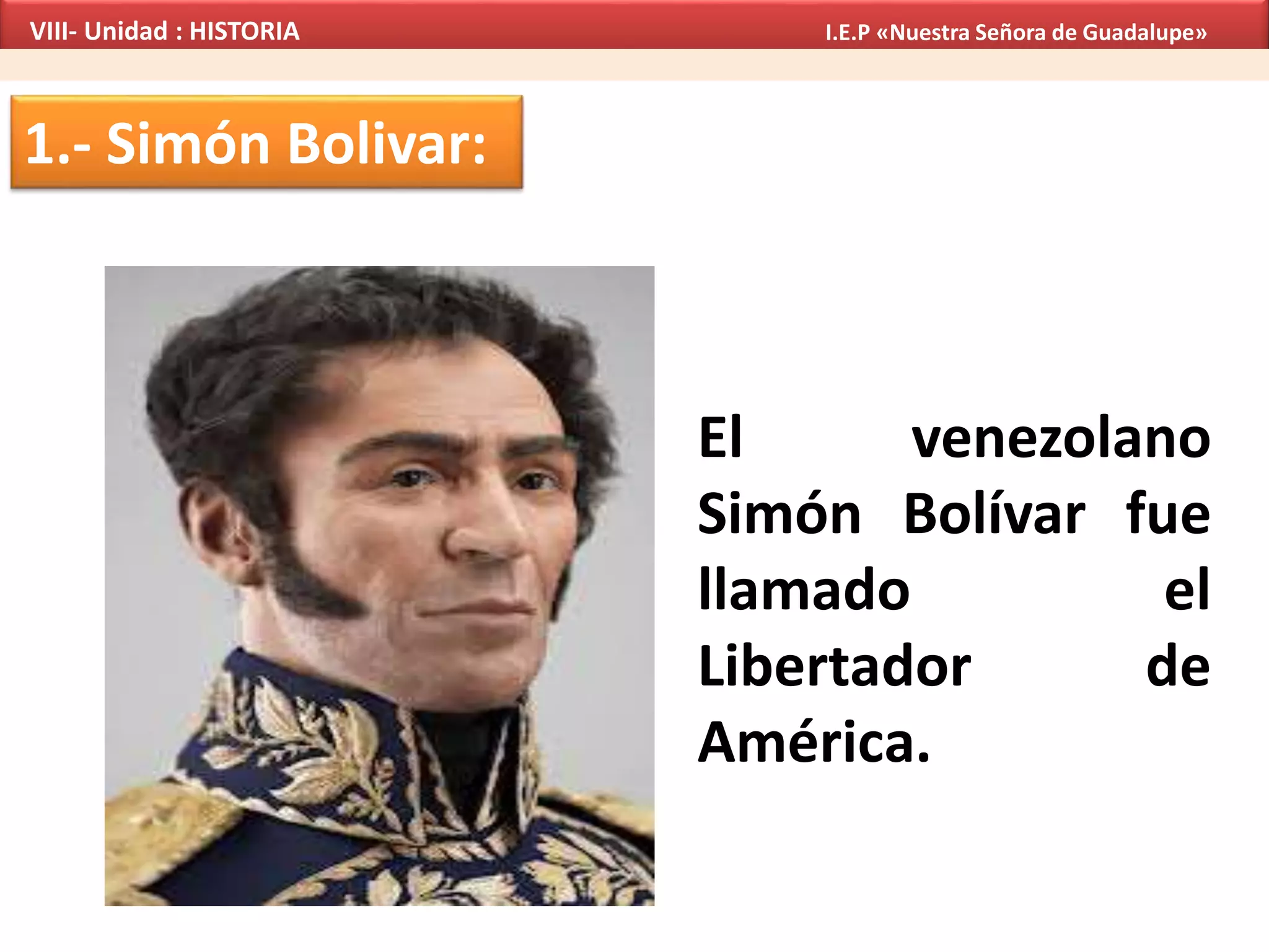 1.- Simón Bolivar:
El venezolano
Simón Bolívar fue
llamado el
Libertador de
América.
VIII- Unidad : HISTORIA I.E.P «Nuestra Señora de Guadalupe»