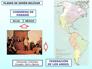 PLANES DE SIMÓN BOLÍVAR
CONGRESO DE
PANAMÁ
EE.UU. MÉXICO
FEDERACIÓN
DE LOS ANDES
Venezuela, Colombia,
Ecuador, Perú y Bolivia
 
