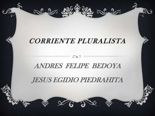 CORRIENTE PLURALISTA


 ANDRES FELIPE BEDOYA
JESUS EGIDIO PIEDRAHITA
 