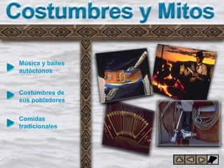 Costumbres y mitos
Música y bailes
autóctonos
Costumbres de
sus pobladores
Comidas
tradicionales
 