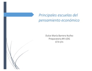 Principales escuelas del
pensamiento económico
Dulce María Barrera Nuñez
Preparatoria #4 UDG
6°A t/m
 