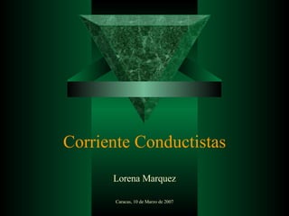 Corriente Conductistas Lorena Marquez Caracas, 10 de Marzo de 2007 