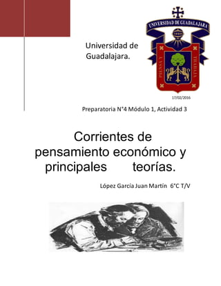 Universidad de
Guadalajara.
17/02/2016
Preparatoria N°4 Módulo 1, Actividad 3
Corrientes de
pensamiento económico y
principales teorías.
López García Juan Martín 6°C T/V
 