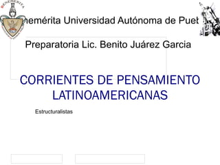 CORRIENTES DE PENSAMIENTO LATINOAMERICANAS Estructuralistas Benemérita Universidad Autónoma de Puebla Preparatoria Lic. Benito Juárez Garcia 