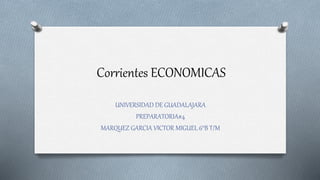 Corrientes ECONOMICAS
UNIVERSIDAD DE GUADALAJARA
PREPARATORIA#4
MARQUEZ GARCIA VICTOR MIGUEL 6°B T/M
 