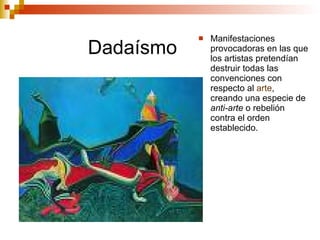 Dadaísmo Manifestaciones provocadoras en las que los artistas pretendían destruir todas las convenciones con respecto al  arte , creando una especie de  anti-arte  o rebelión contra el orden establecido.  