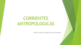 CORRIENTES
ANTROPOLOGICAS
Antrop. Karem Lisbeth Navarro Huamaní
 