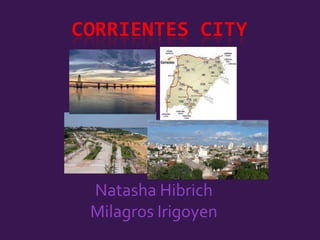 CORRIENTES CITY

Natasha Hibrich
Milagros Irigoyen

 