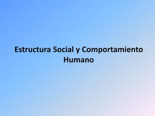 Estructura Social y Comportamiento
Humano
 