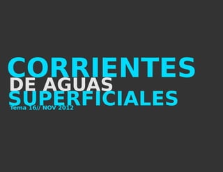 CORRIENTES
DE AGUAS
SUPERFICIALES
Tema 16// NOV 2012
 