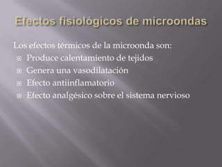 Los efectos térmicos de la microonda son:
  Produce calentamiento de tejidos

  Genera una vasodilatación

  Efecto antiinflamatorio

  Efecto analgésico sobre el sistema nervioso
 