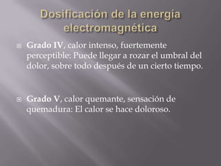    Grado IV, calor intenso, fuertemente
    perceptible: Puede llegar a rozar el umbral del
    dolor, sobre todo después de un cierto tiempo.


   Grado V, calor quemante, sensación de
    quemadura: El calor se hace doloroso.
 