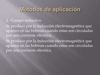 2.- Campo inductivo
Se produce por la inducción electromagnética que
aparece en las bobinas cuando estas son circuladas
por una corriente eléctrica.
Se produce por la inducción electromagnética que
aparece en las bobinas cuando estas son circuladas
por una corriente eléctrica.
 