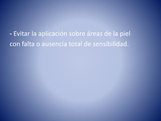 - Evitar la aplicación sobre áreas de la piel
con falta o ausencia total de sensibilidad.
 