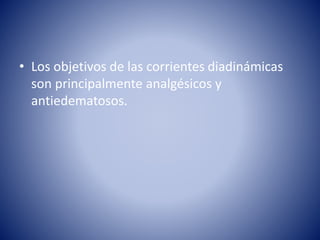 • Los objetivos de las corrientes diadinámicas
son principalmente analgésicos y
antiedematosos.
 