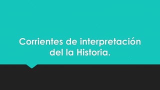 Corrientes de interpretación
del la Historia.

 