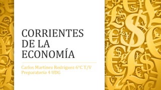 CORRIENTES
DE LA
ECONOMÍA
Carlos Martínez Rodríguez 6°C T/V
Preparatoria 4 UDG
 