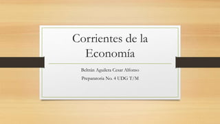 Corrientes de la
Economía
Beltrán Aguilera Cesar Alfonso
Preparatoria No. 4 UDG T/M
 