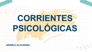 CORRIENTES
PSICOLÓGICAS
HERMLE SLAVARRIA
 