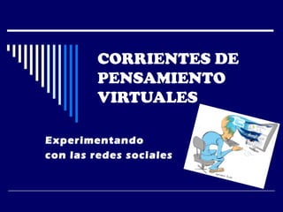 CORRIENTES DE
PENSAMIENTO
VIRTUALES
Experimentando
con las redes sociales

 