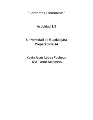 “Corrientes Económicas”
Actividad 1.3
Universidad de Guadalajara
Preparatoria #4
Kevin Jesús López Pacheco
6°A Turno Matutino
 