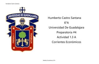 Humberto Castro Santana
Análisis Económico 6°A
Humberto Castro Santana
6°A
Universidad De Guadalajara
Preparatoria #4
Actividad 1.3 A
Corrientes Económicos
 